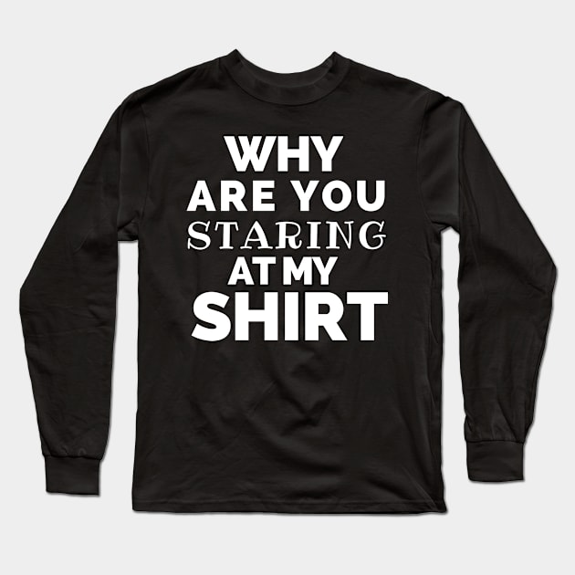 WHY ARE YOU STARING AT MY SHIRT BLACK Long Sleeve T-Shirt by Just Simple and Awesome